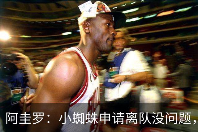 阿圭罗：小蜘蛛申请离队没问题，他会与巴萨的战术风格完美契合